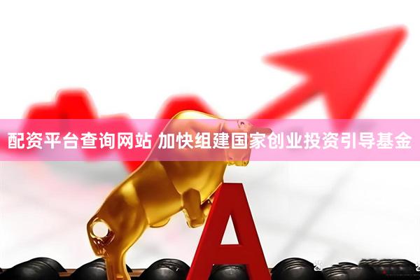 配资平台查询网站 加快组建国家创业投资引导基金