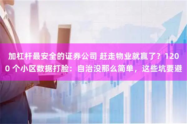 加杠杆最安全的证券公司 赶走物业就赢了？1200 个小区数据打脸：自治没那么简单，这些坑要避