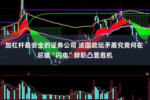 加杠杆最安全的证券公司 法国政坛矛盾究竟何在 总理“闪电”辞职凸显危机