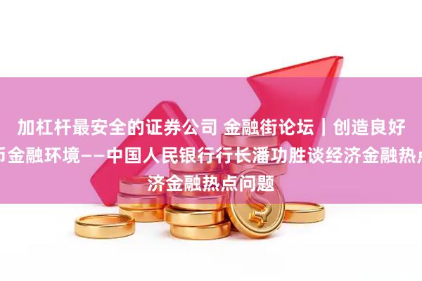 加杠杆最安全的证券公司 金融街论坛｜创造良好的货币金融环境——中国人民银行行长潘功胜谈经济金融热点问题