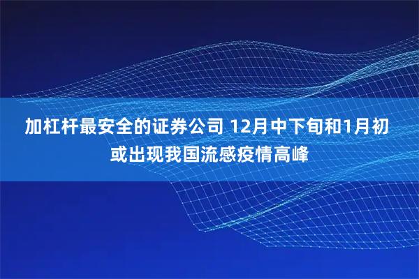加杠杆最安全的证券公司 12月中下旬和1月初 或出现我国流感疫情高峰