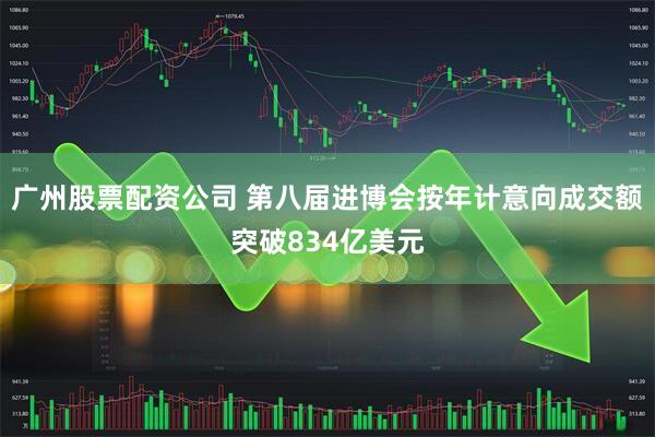 广州股票配资公司 第八届进博会按年计意向成交额突破834亿美元