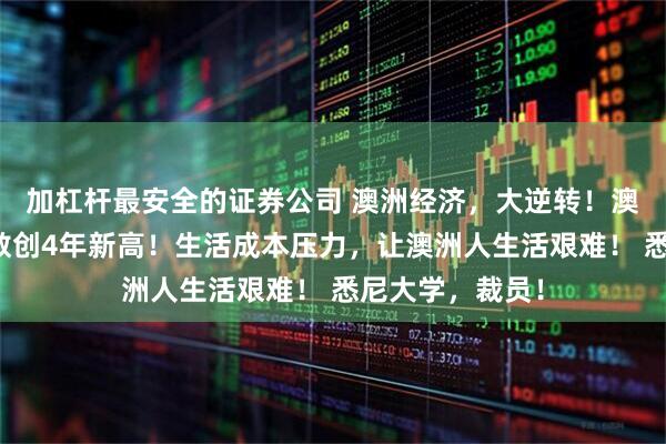 加杠杆最安全的证券公司 澳洲经济，大逆转！澳消费者信心指数创4年新高！生活成本压力，让澳洲人生活艰难！ 悉尼大学，裁员！