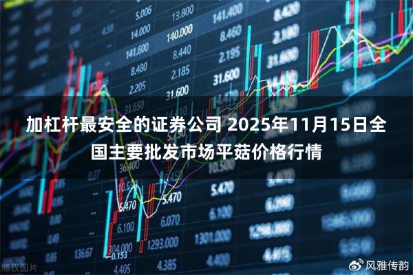 加杠杆最安全的证券公司 2025年11月15日全国主要批发市场平菇价格行情