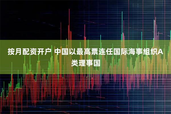按月配资开户 中国以最高票连任国际海事组织A类理事国