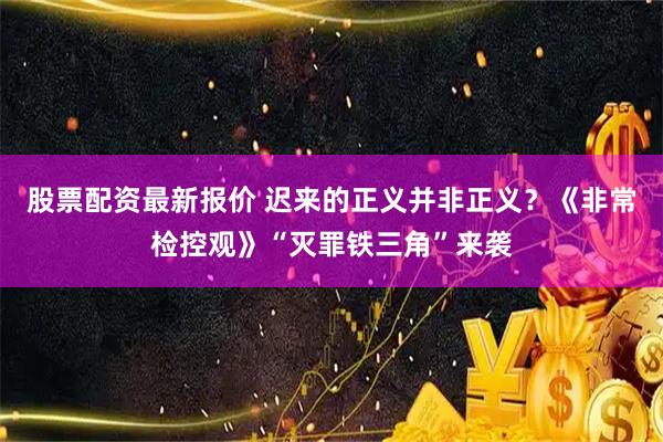 股票配资最新报价 迟来的正义并非正义？《非常检控观》“灭罪铁三角”来袭