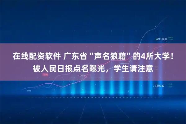 在线配资软件 广东省“声名狼藉”的4所大学！被人民日报点名曝光，学生请注意