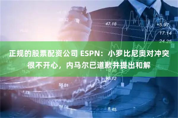 正规的股票配资公司 ESPN：小罗比尼奥对冲突很不开心，内马尔已道歉并提出和解