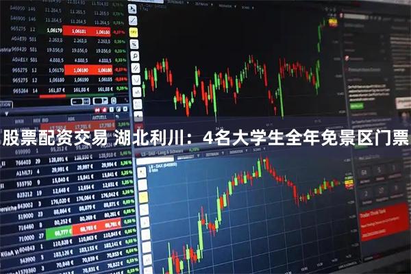 股票配资交易 湖北利川：4名大学生全年免景区门票