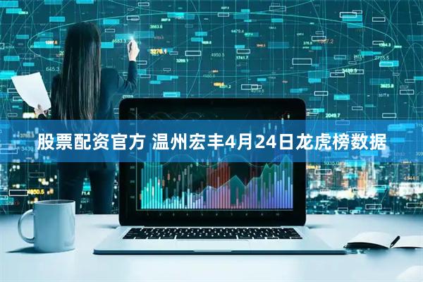股票配资官方 温州宏丰4月24日龙虎榜数据