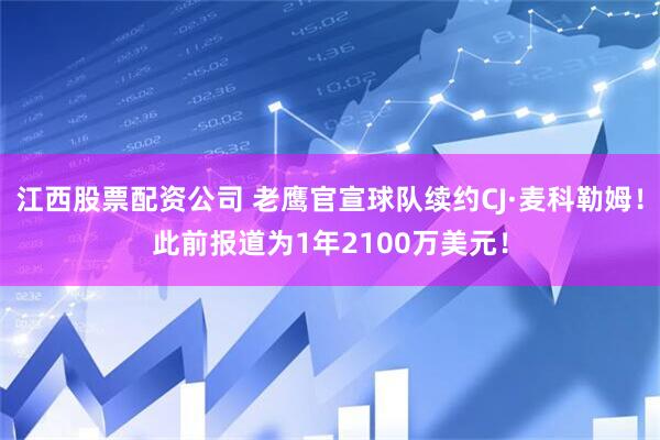 江西股票配资公司 老鹰官宣球队续约CJ·麦科勒姆！此前报道为1年2100万美元！