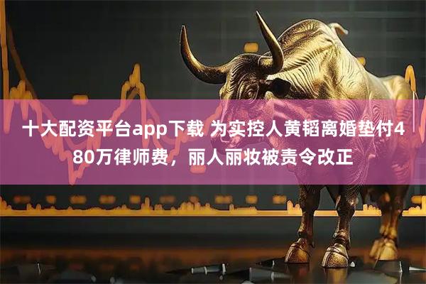 十大配资平台app下载 为实控人黄韬离婚垫付480万律师费，丽人丽妆被责令改正