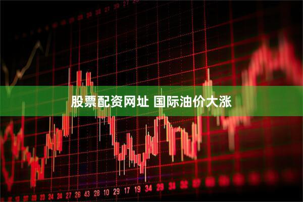 股票配资网址 国际油价大涨